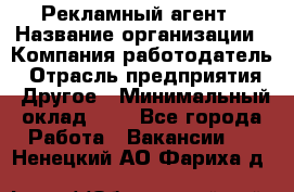 Рекламный агент › Название организации ­ Компания-работодатель › Отрасль предприятия ­ Другое › Минимальный оклад ­ 1 - Все города Работа » Вакансии   . Ненецкий АО,Фариха д.